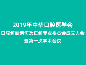 2019中华口腔医学会口腔颌面创伤及正颌专业委员会成立大会暨第一次学术会议